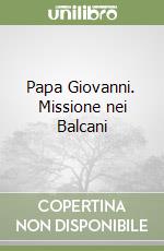 Papa Giovanni. Missione nei Balcani libro