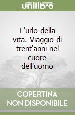 L'urlo della vita. Viaggio di trent'anni nel cuore dell'uomo libro