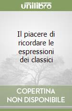 Il piacere di ricordare le espressioni dei classici libro