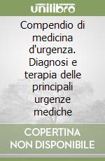 Compendio di medicina d'urgenza. Diagnosi e terapia delle principali urgenze mediche libro