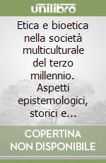 Etica e bioetica nella società multiculturale del terzo millennio. Aspetti epistemologici, storici e formativi libro