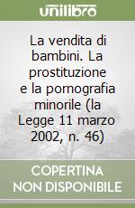 La vendita di bambini. La prostituzione e la pornografia minorile (la Legge 11 marzo 2002, n. 46) libro