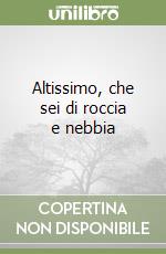 Altissimo, che sei di roccia e nebbia