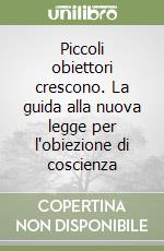 Piccoli obiettori crescono. La guida alla nuova legge per l'obiezione di coscienza libro