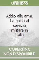 Addio alle armi. La guida al servizio militare in Italia libro