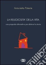 La religiosità della vita. Una proposta alternativa per abitare la storia libro