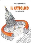 Il cattolico. Sintesi della dottrina libro