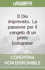 Il Dio imprevisto. La passione per il vangelo di un prete bolognese