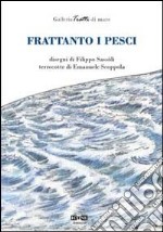 Frattanto i pesci. Ediz. illustrata libro