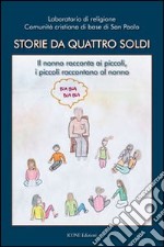 Storie da quattro soldi. Il nonno racconta ai piccoli, i piccoli raccontano al nonno libro