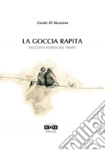 La goccia rapita. Racconti sospesi nel tempo libro