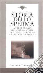 Storia dello sperma. Antropologia del seme maschile: pregiudizi, fantasie e verità scientifiche libro