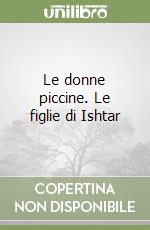 Le donne piccine. Le figlie di Ishtar