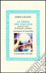 La testa nel pallone. Profili in versi. Da Monzeglio a Maradona libro