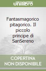 Fantasmagorico pitagorico. Il piccolo principe di SanSereno libro