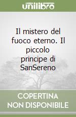 Il mistero del fuoco eterno. Il piccolo principe di SanSereno libro