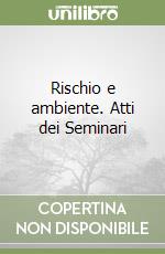 Rischio e ambiente. Atti dei Seminari libro