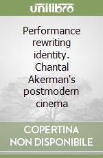 Performance rewriting identity. Chantal Akerman's postmodern cinema libro