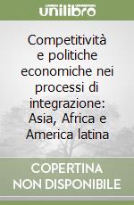 Competitività e politiche economiche nei processi di integrazione: Asia, Africa e America latina libro