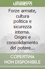 Forze armate, cultura politica e sicurezza interna. Origini e consolidamento del potere militare in Argentina (1853-1943) libro