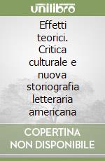 Effetti teorici. Critica culturale e nuova storiografia letteraria americana libro