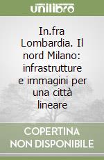 In.fra Lombardia. Il nord Milano: infrastrutture e immagini per una città lineare libro