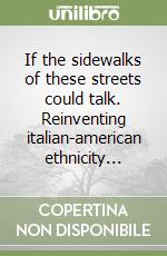 If the sidewalks of these streets could talk. Reinventing italian-american ethnicity... libro