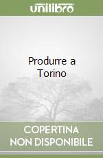 Produrre a Torino libro