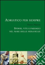 Adriatico per sempre. Storie, vite e paesaggi nel mare delle meraviglie libro