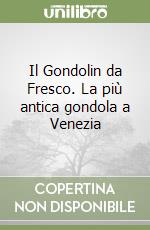 Il Gondolin da Fresco. La più antica gondola a Venezia libro