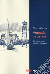 Venezia in barca. Come sopravvivere fra le isole della laguna. Nuova ediz.