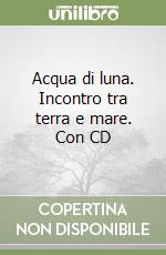 Acqua di luna. Incontro tra terra e mare. Con CD libro