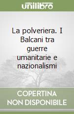 La polveriera. I Balcani tra guerre umanitarie e nazionalismi libro