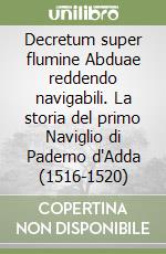 Decretum super flumine Abduae reddendo navigabili. La storia del primo Naviglio di Paderno d'Adda (1516-1520)