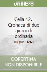 Cella 12. Cronaca di due giorni di ordinaria ingiustizia libro