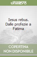 Iesus rebus. Dalle profezie a Fatima libro