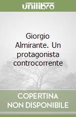 Giorgio Almirante. Un protagonista controcorrente libro