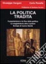 La politica tradita. Il popolarismo e la fine della politica. La magistratura oltre il potere. Europa di nuove libertà libro