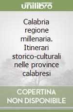 Calabria regione millenaria. Itinerari storico-culturali nelle province calabresi libro