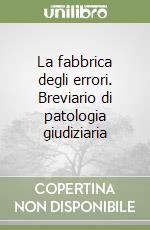 La fabbrica degli errori. Breviario di patologia giudiziaria libro