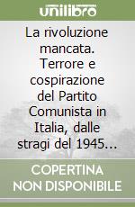 La rivoluzione mancata. Terrore e cospirazione del Partito Comunista in Italia, dalle stragi del 1945 all'abiura di Tito del 1948 libro