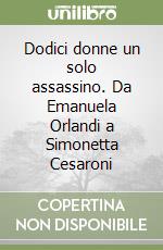 Dodici donne un solo assassino. Da Emanuela Orlandi a Simonetta Cesaroni libro