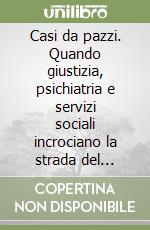 Casi da pazzi. Quando giustizia, psichiatria e servizi sociali incrociano la strada del cittadino italiano... libro