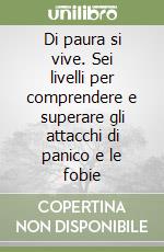 Di paura si vive. Sei livelli per comprendere e superare gli attacchi di panico e le fobie libro