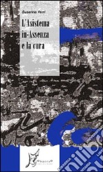 L'asistema in-assenza e la cura. E possibile pensare le categorie della mancanza, della perdita, della a-consensualità quali fattori di sanità? libro