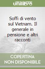 Soffi di vento sul Vietnam. Il generale in pensione e altri racconti