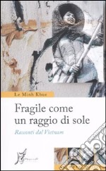 Fragile come un raggio di sole. Racconti dal Vietnam libro