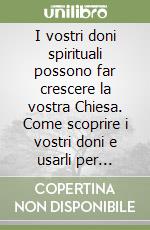 I vostri doni spirituali possono far crescere la vostra Chiesa. Come scoprire i vostri doni e usarli per benedire gli altri