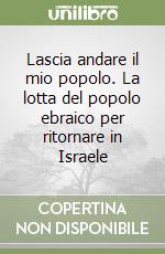 Lascia andare il mio popolo. La lotta del popolo ebraico per ritornare in Israele libro