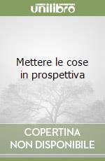 Mettere le cose in prospettiva libro